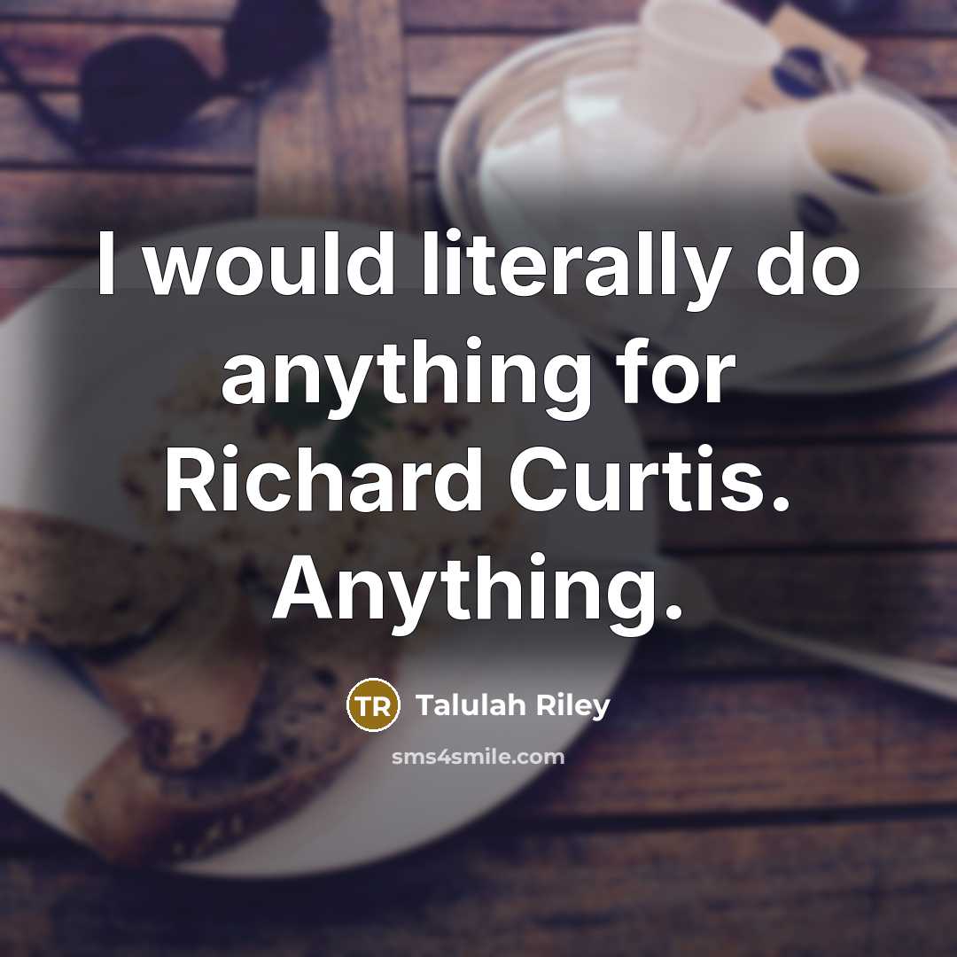 “I would literally do anything for Richard Curtis. Anything.” quote by Talulah Riley