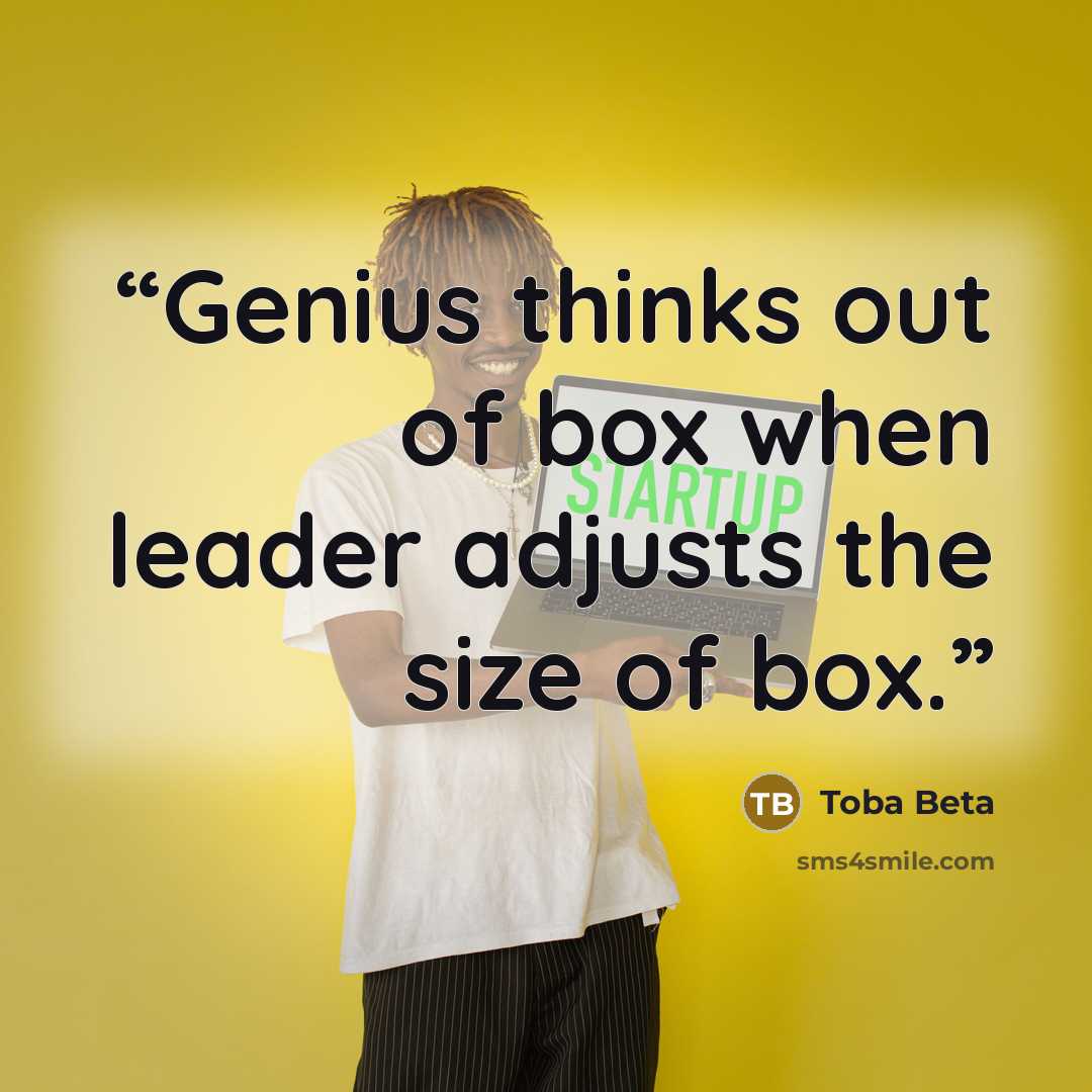 “Genius thinks out of box when leader adjusts the size of box.” quote by Toba Beta