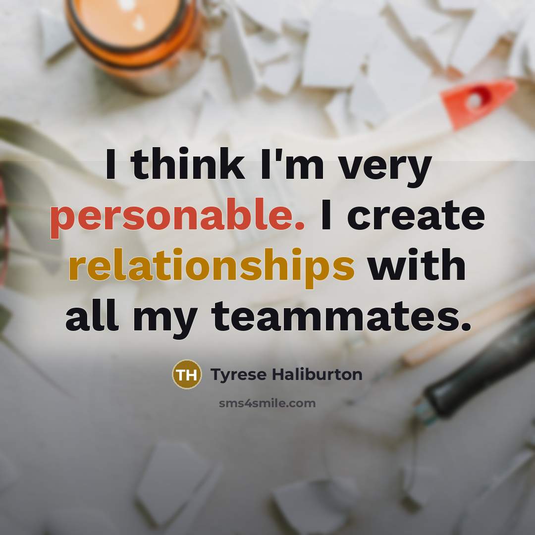 “I think I'm very personable. I create relationships with all my teammates.” quote by Tyrese Haliburton