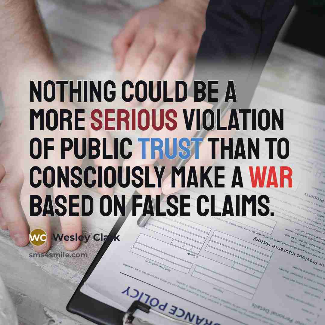 “Nothing could be a more serious violation of public trust than to consciously make a war based on false claims.” quote by Wesley Clark