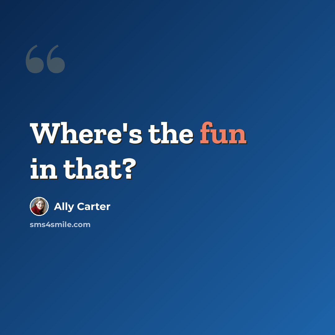 “Where's the fun in that?” quote by Ally Carter