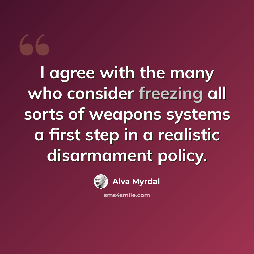 “I agree with the many who consider freezing all sorts of weapons systems a first step in a realistic disarmament policy.” quote by Alva Myrdal