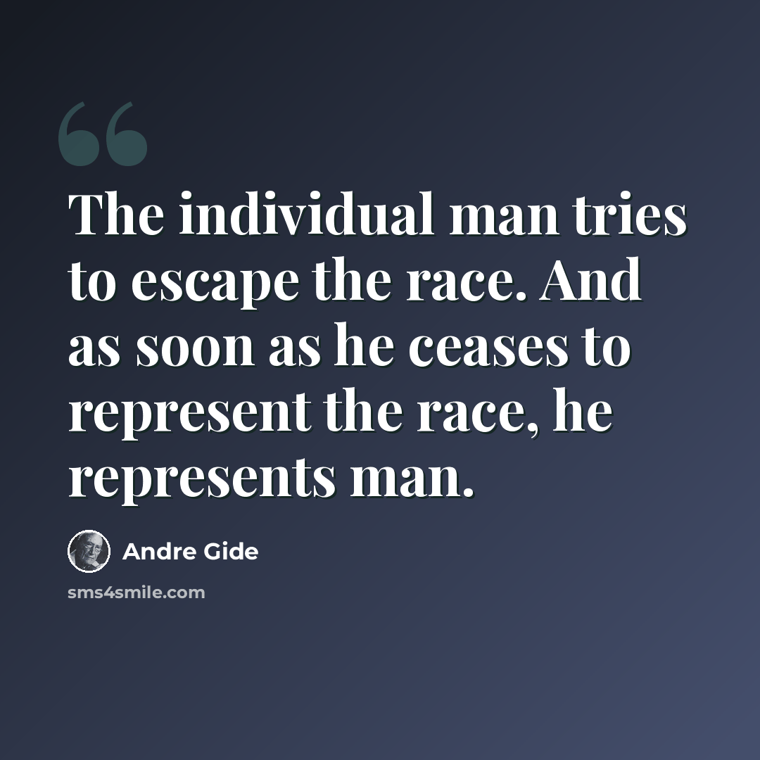 “The individual man tries to escape the race. And as soon as he ceases to represent the race, he represents man.” quote by Andre Gide