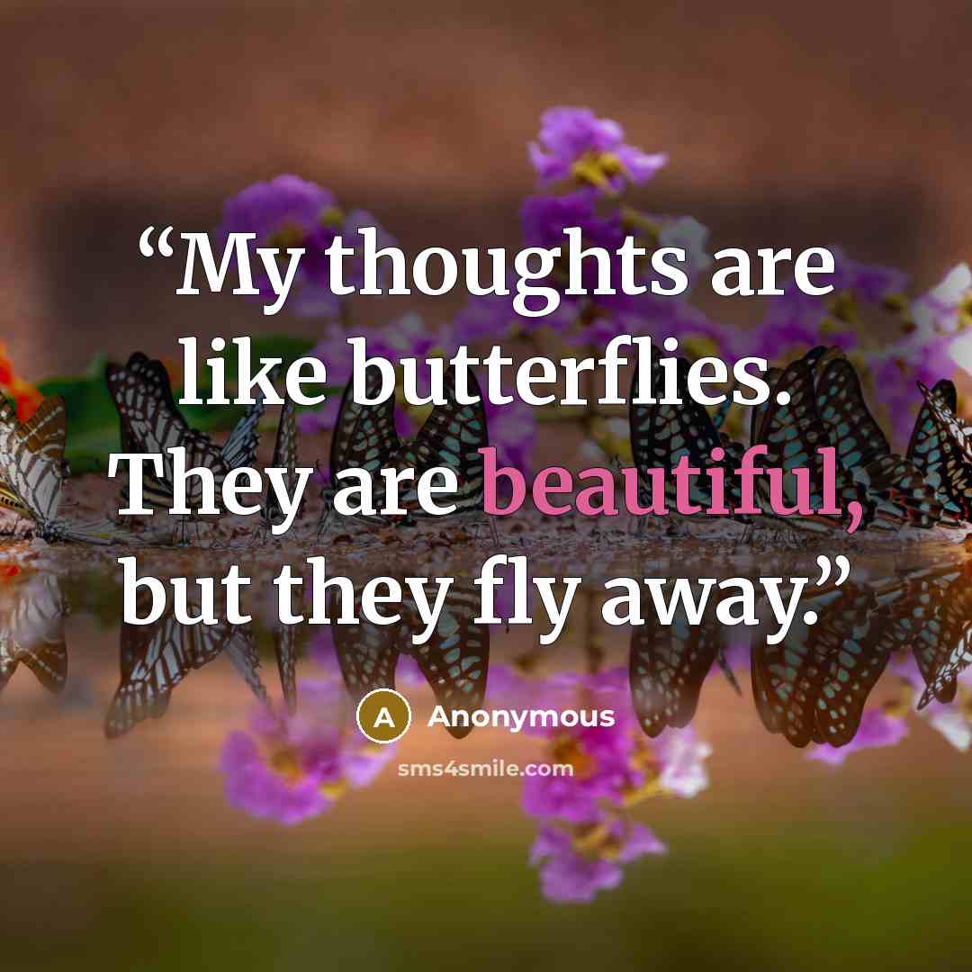 “My thoughts are like butterflies. They are beautiful, but they fly away.” quote by Anonymous