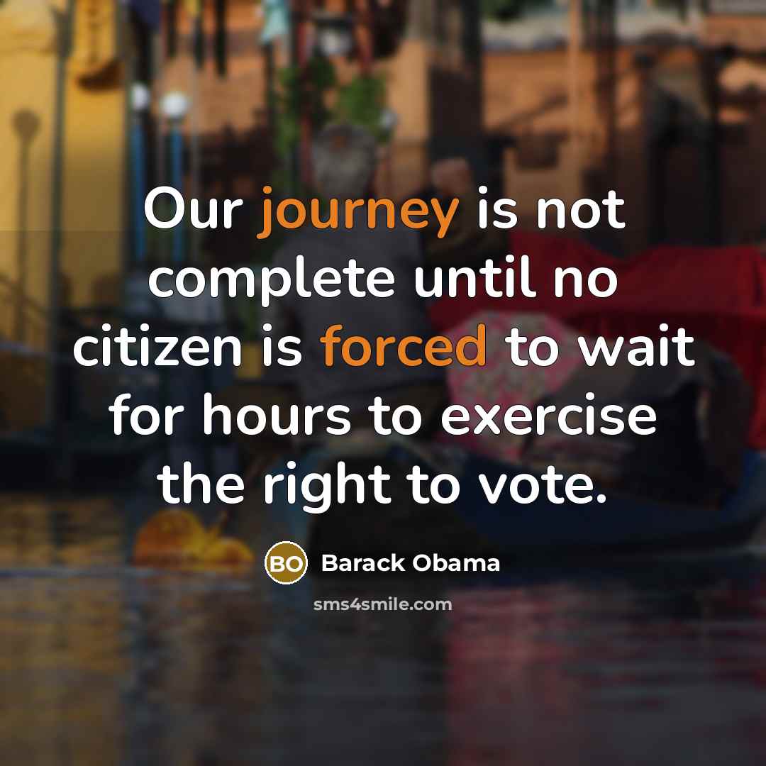 “Our journey is not complete until no citizen is forced to wait for hours to exercise the right to vote.” quote by Barack Obama