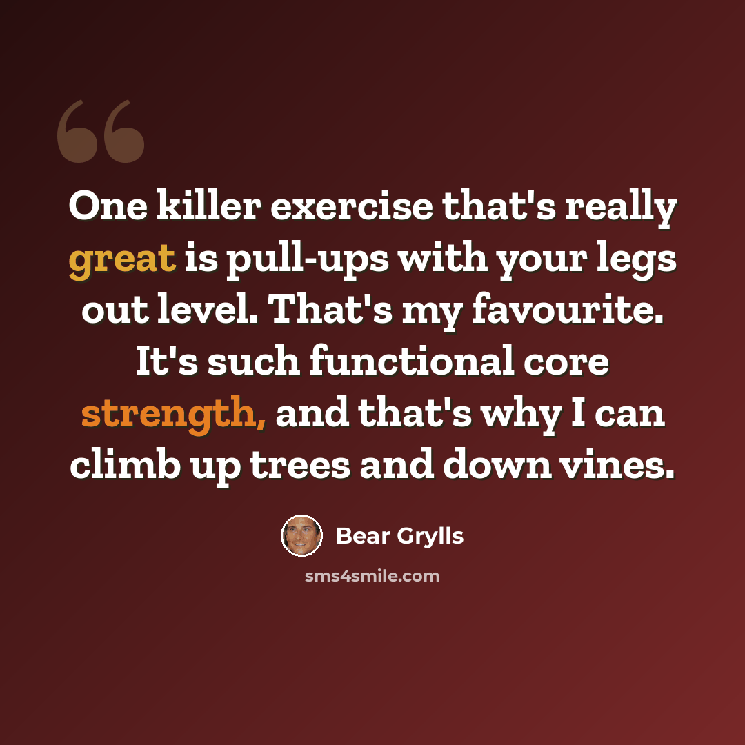 “One killer exercise that's really great is pull-ups with your legs out level. That's my favourite. It's such functional core strength, and that's why I can climb up trees and down vines.” quote by Bear Grylls