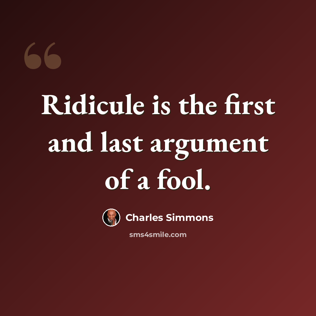 “Ridicule is the first and last argument of a fool.” quote by Charles Simmons