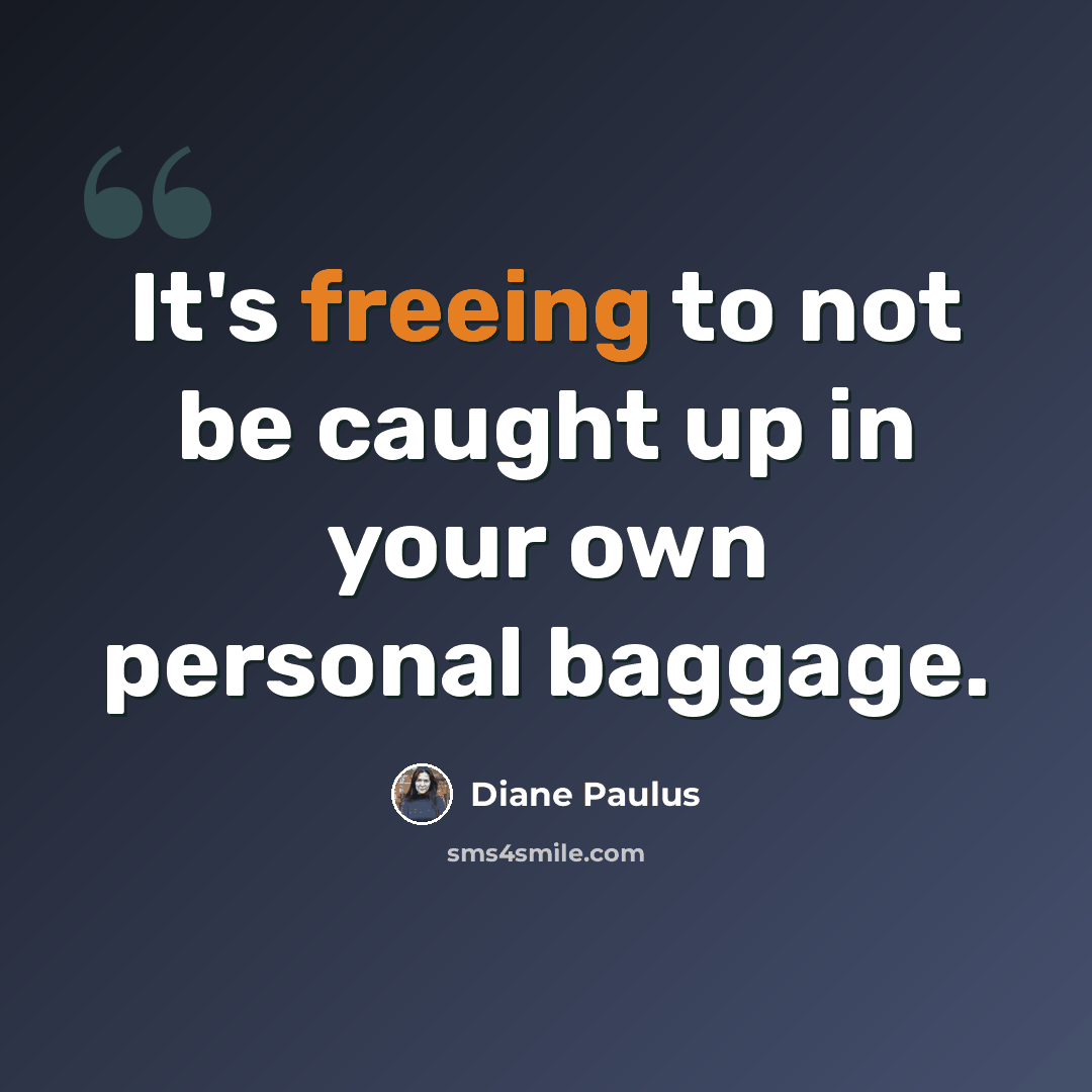 “It's freeing to not be caught up in your own personal baggage.” quote by Diane Paulus