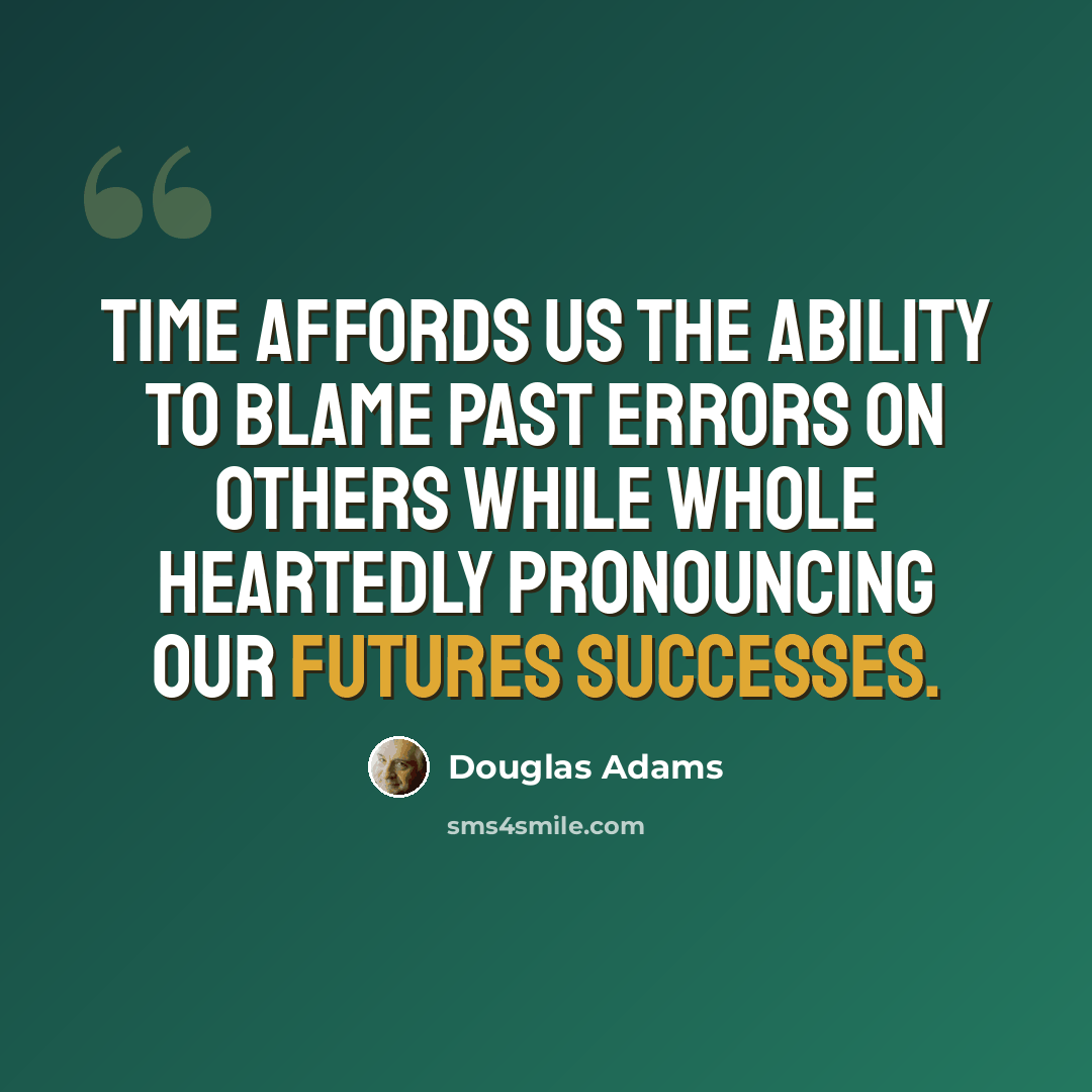 “Time affords us the ability to blame past errors on others while whole heartedly pronouncing our futures successes.” quote by Douglas Adams