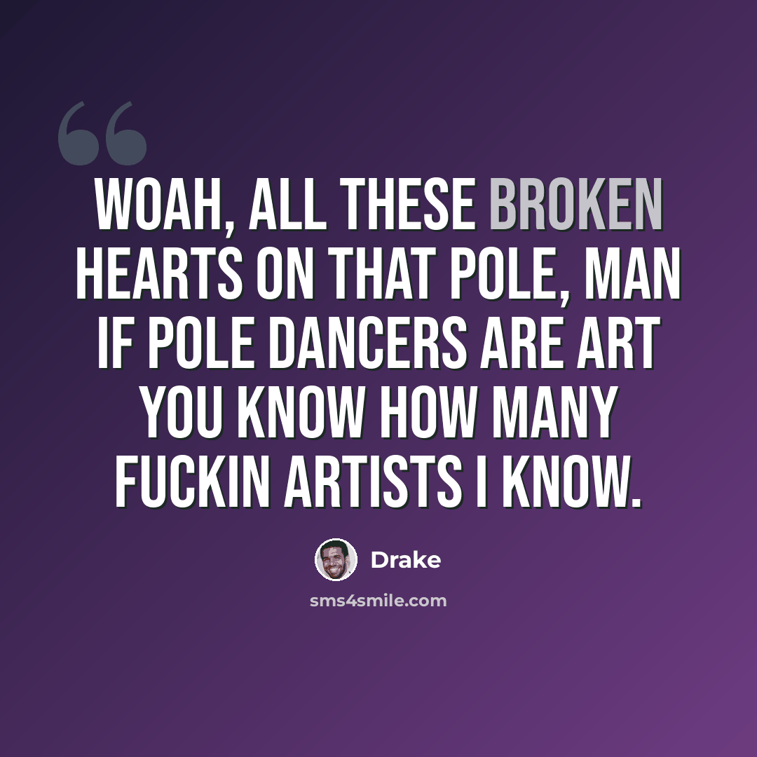 “Woah, all these broken hearts on that pole, Man if pole dancers are art you know how many fuckin artists I know.” quote by Drake