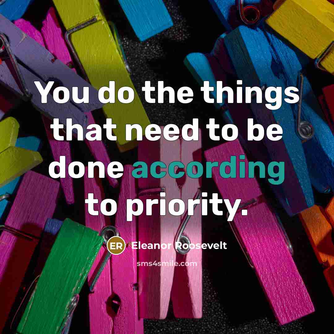 “You do the things that need to be done according to priority.” quote by Eleanor Roosevelt