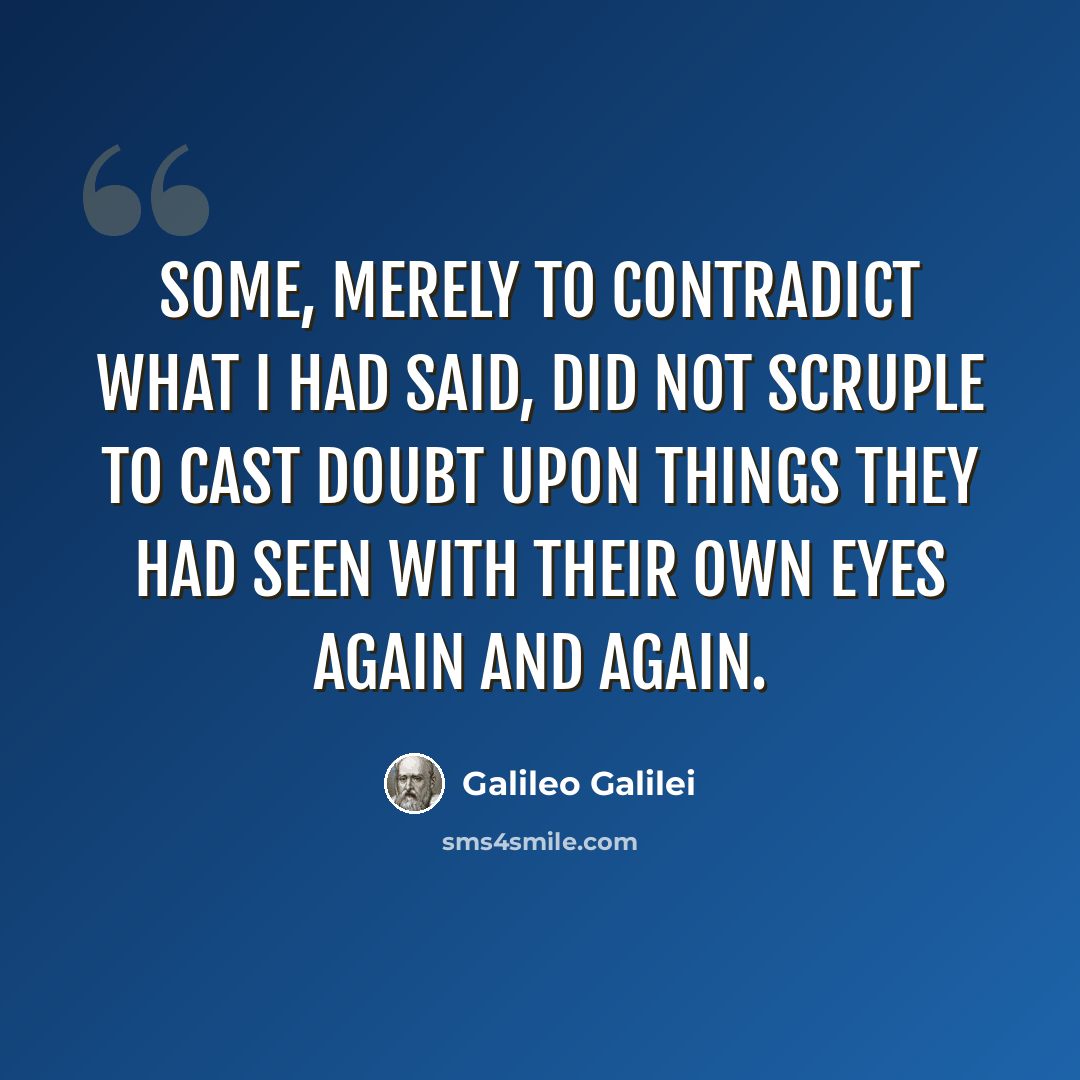“Some, merely to contradict what I had said, did not scruple to cast doubt upon things they had seen with their own eyes again and again.” quote by Galileo Galilei