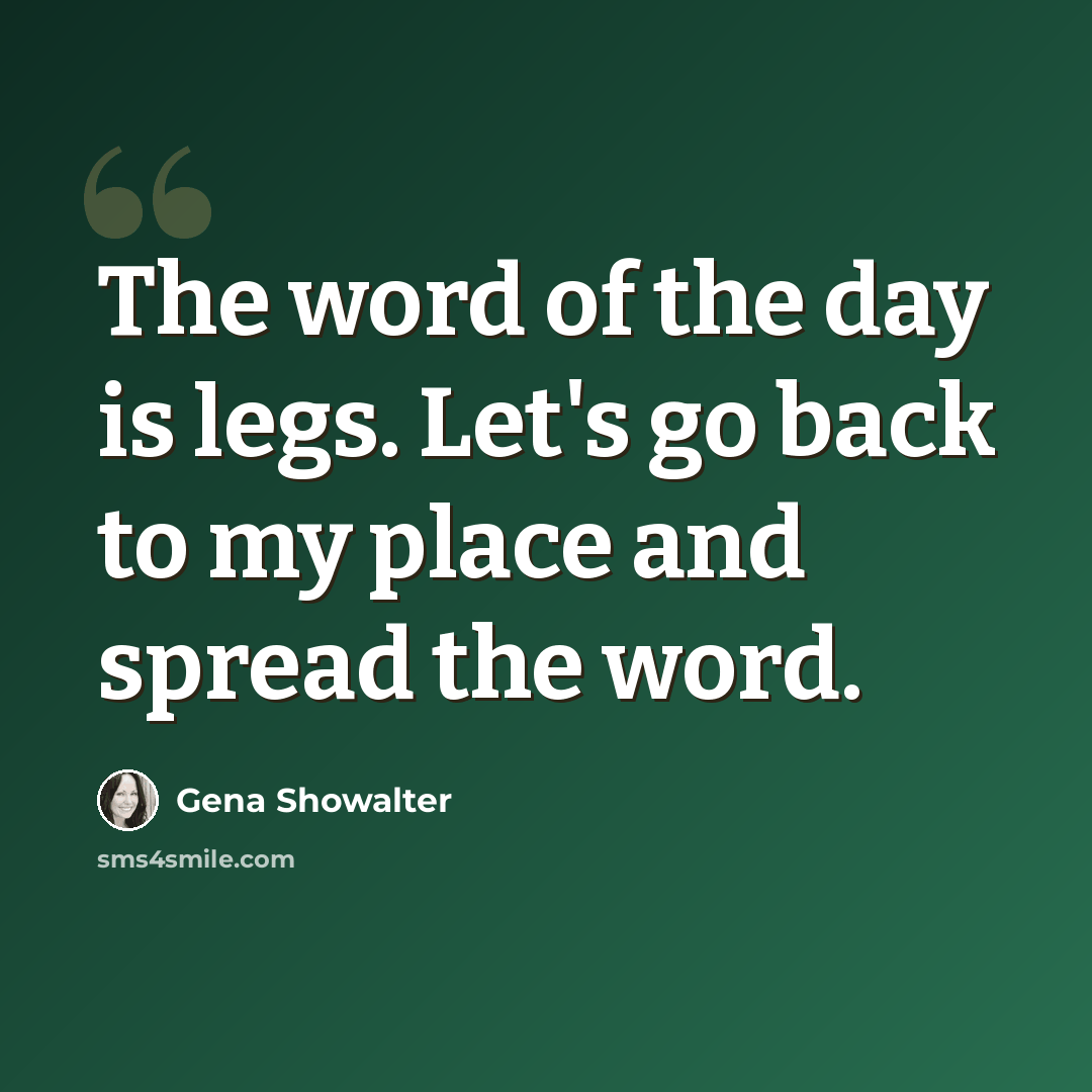 “The word of the day is legs. Let's go back to my place and spread the word.” quote by Gena Showalter