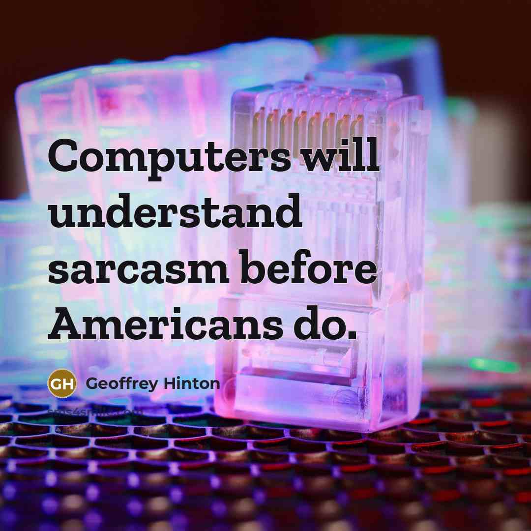 “Computers will understand sarcasm before Americans do.” quote by Geoffrey Hinton
