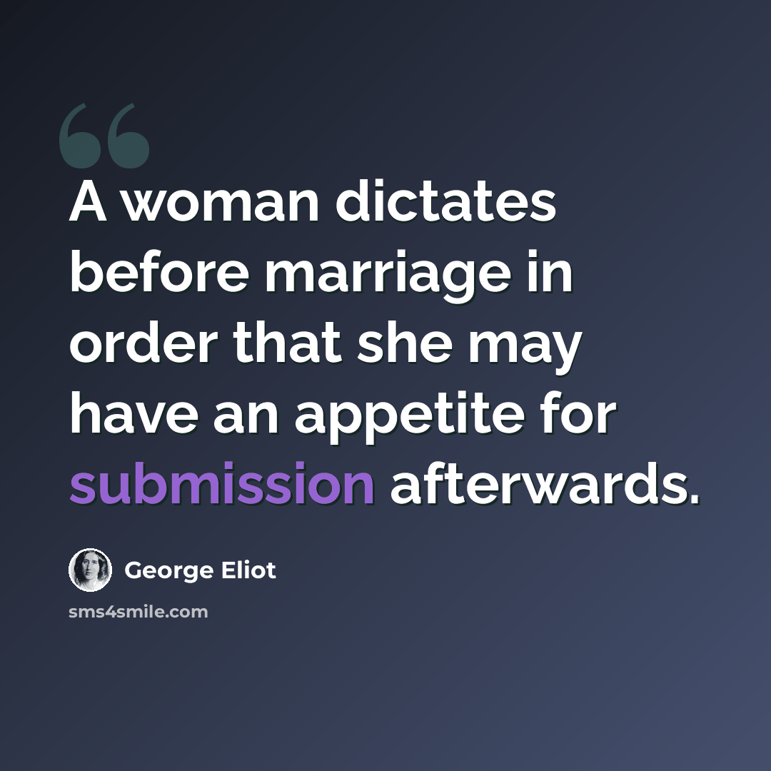 “A woman dictates before marriage in order that she may have an appetite for submission afterwards.” quote by George Eliot