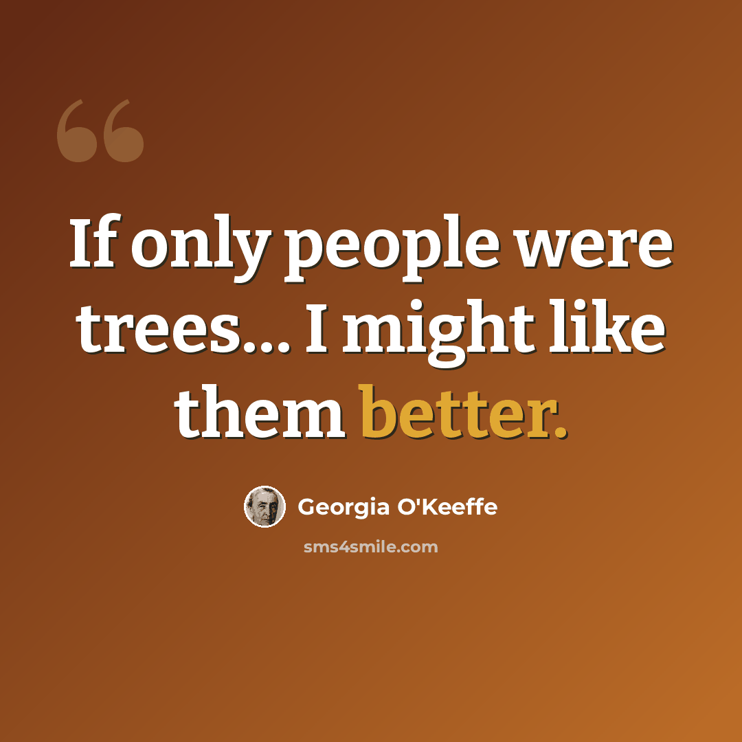 “If only people were trees… I might like them better.” quote by Georgia O'Keeffe