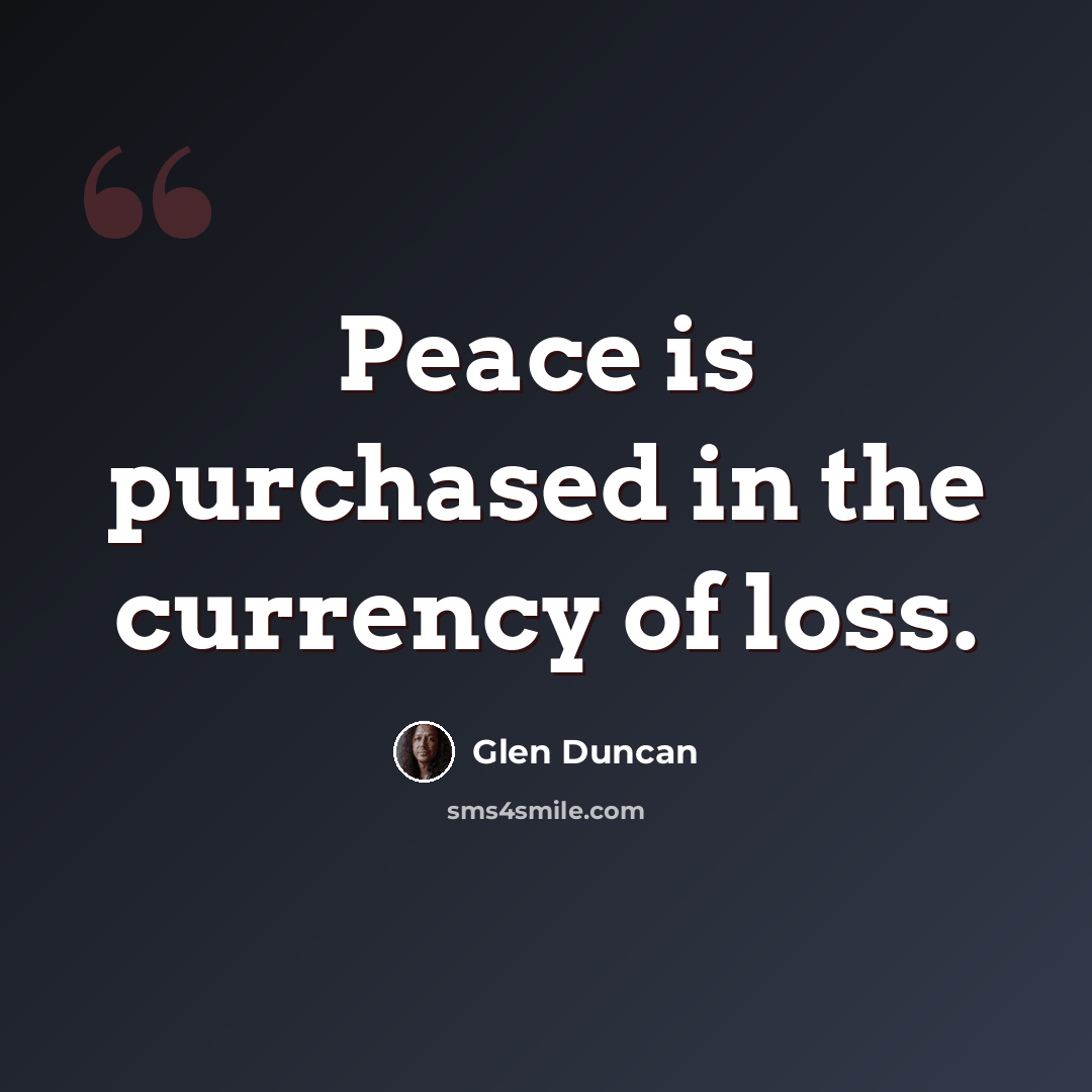 “Peace is purchased in the currency of loss.” quote by Glen Duncan