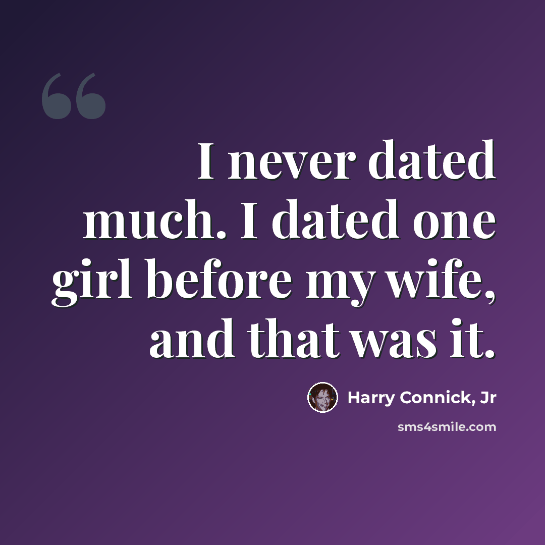 “I never dated much. I dated one girl before my wife, and that was it.” quote by Harry Connick, Jr