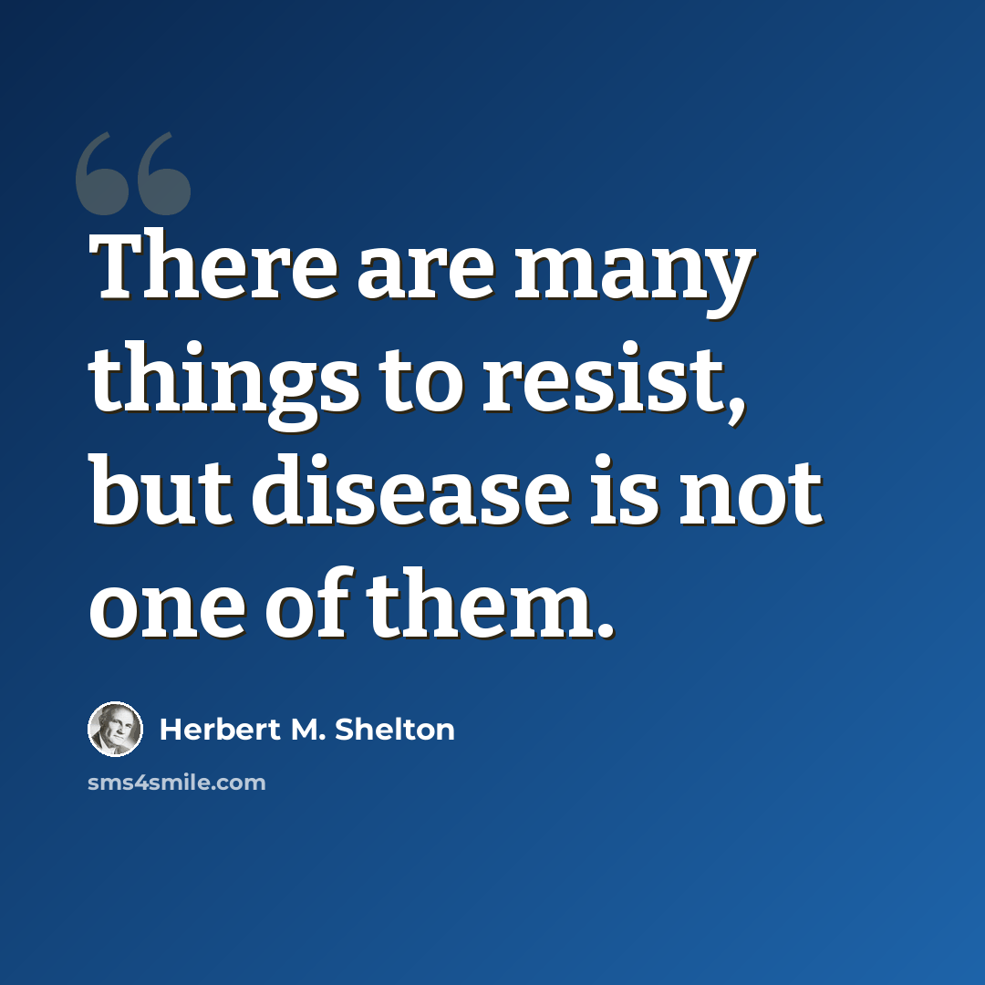 “There are many things to resist, but disease is not one of them.” quote by Herbert M. Shelton