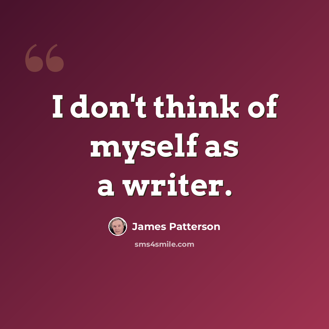 “I don't think of myself as a writer.” quote by James Patterson