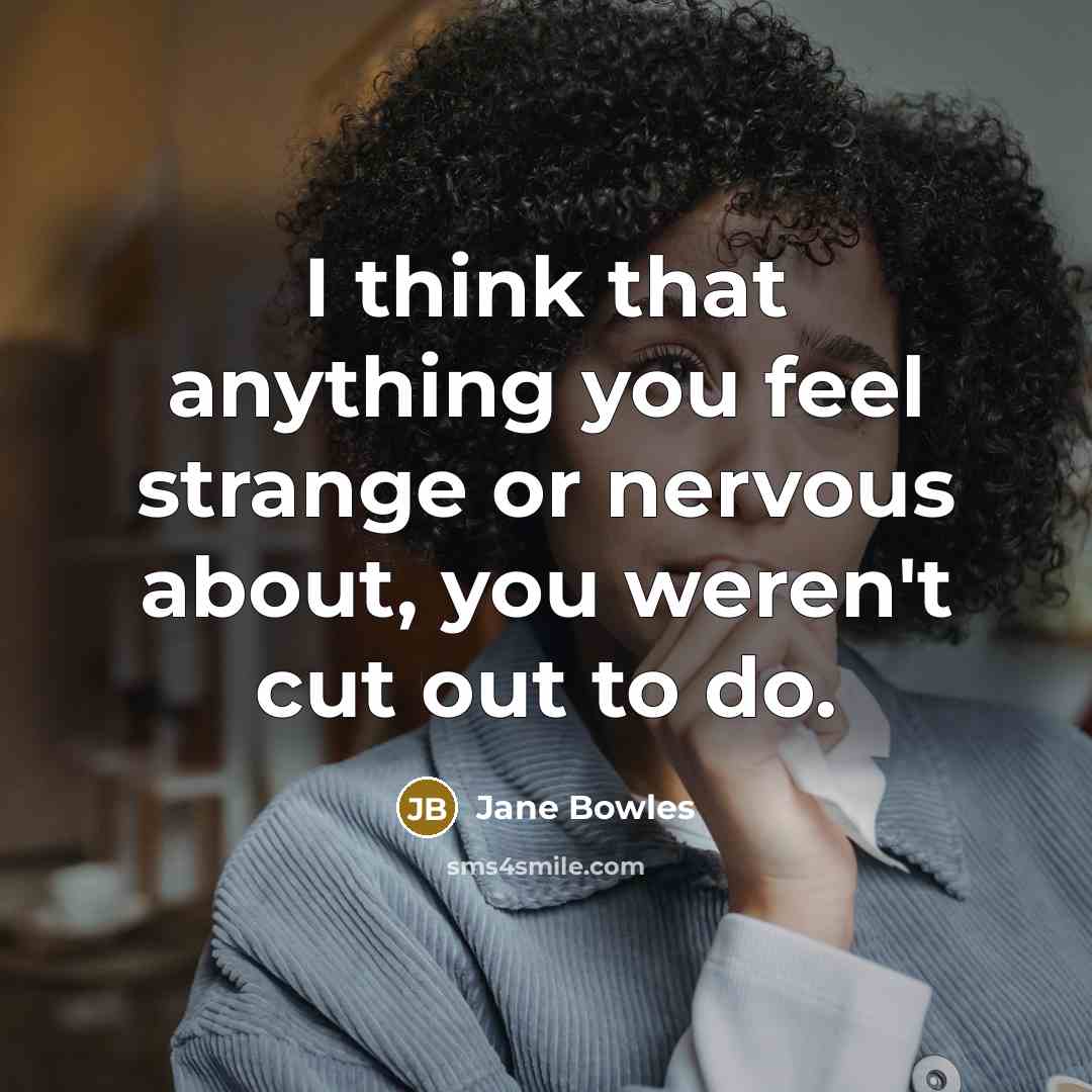 “I think that anything you feel strange or nervous about, you weren't cut out to do.” quote by Jane Bowles