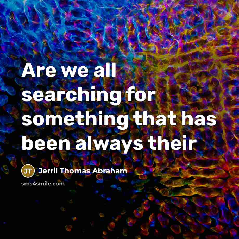 “Are we all searching for something that has been always their” quote by Jerril Thomas Abraham