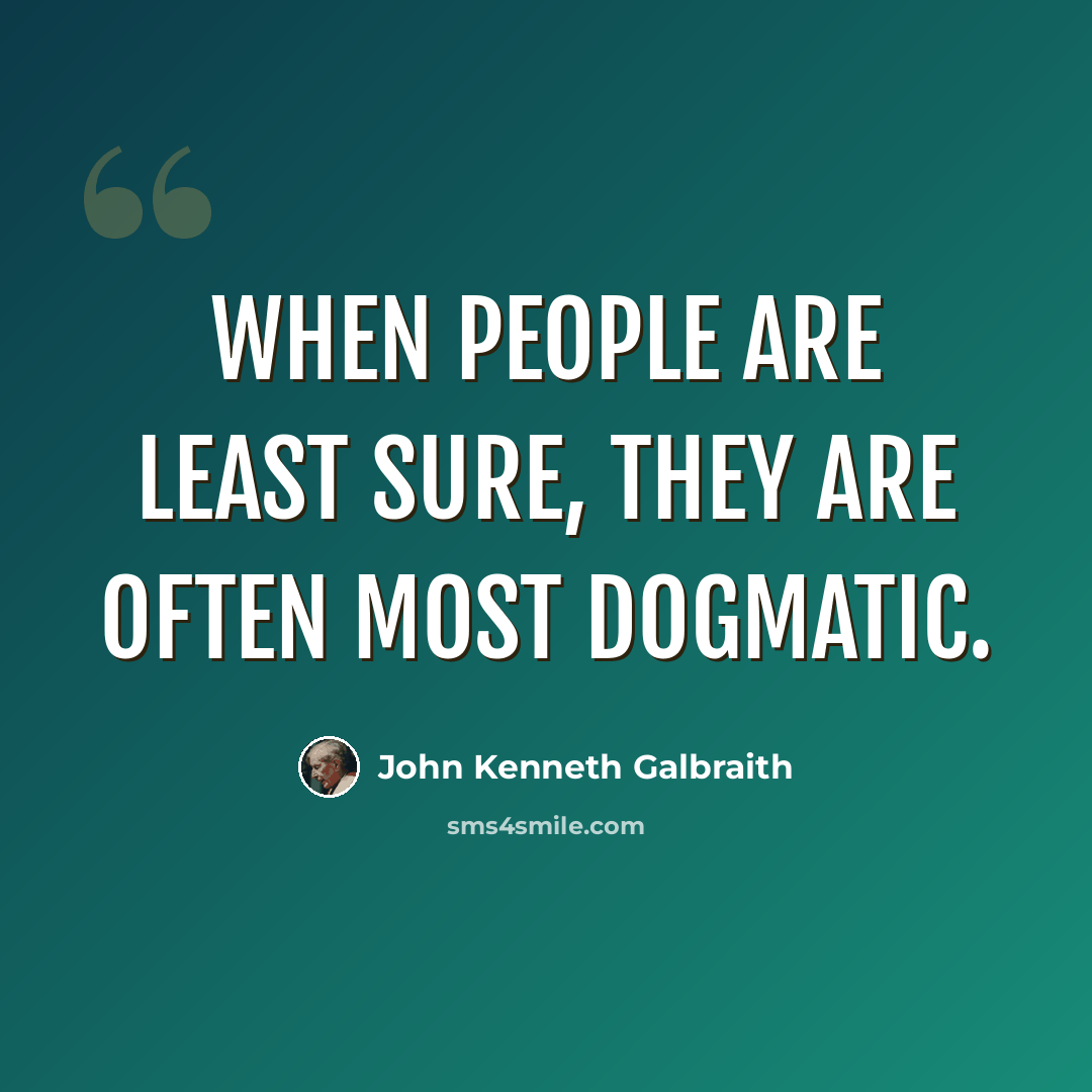 “When people are least sure, they are often most dogmatic.” quote by John Kenneth Galbraith