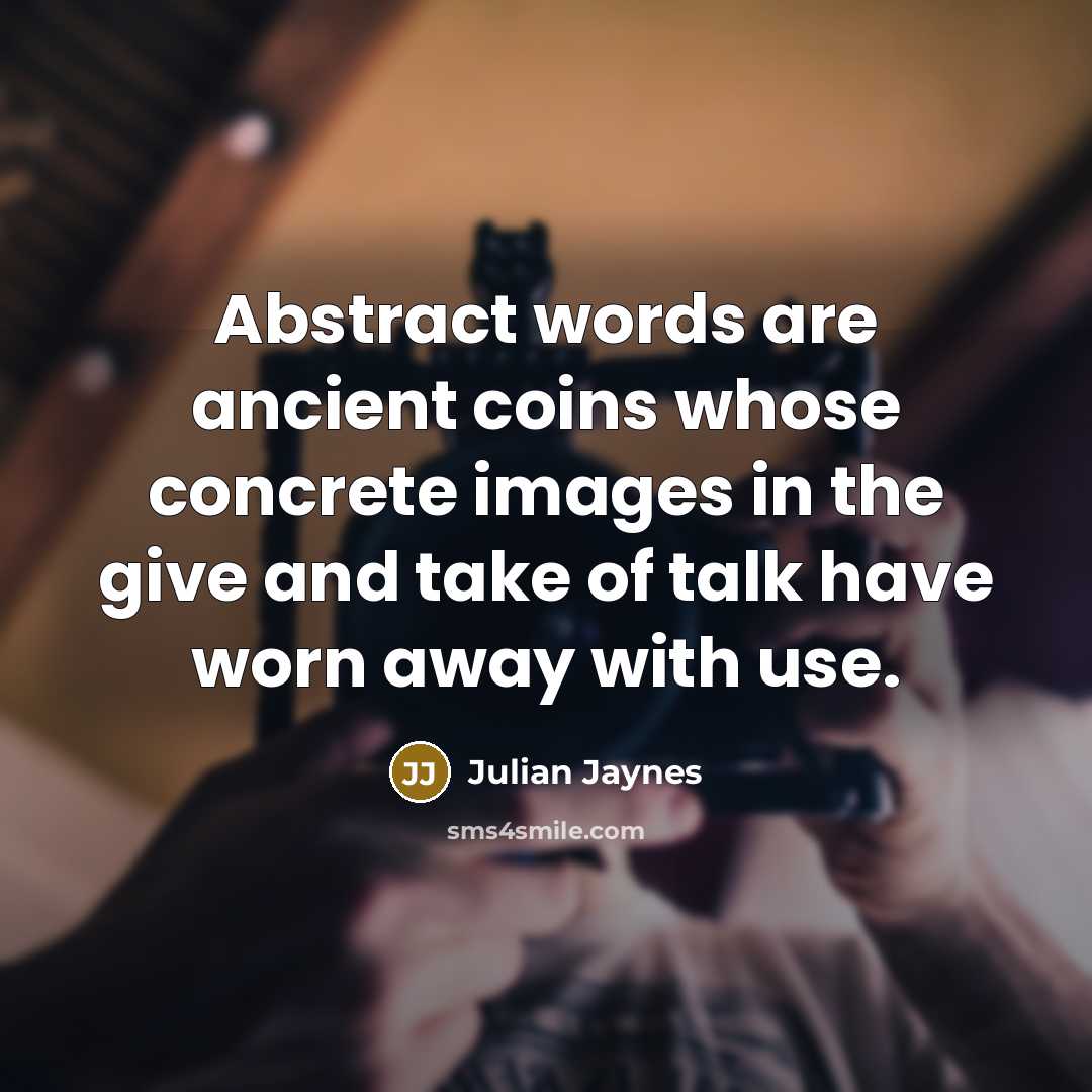 “Abstract words are ancient coins whose concrete images in the give and take of talk have worn away with use.” quote by Julian Jaynes
