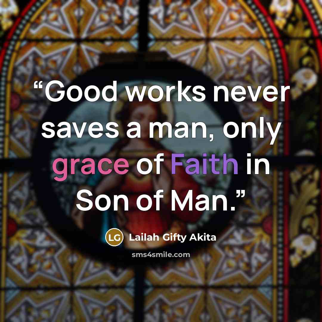 “Good works never saves a man, only grace of Faith in Son of Man.” quote by Lailah Gifty Akita