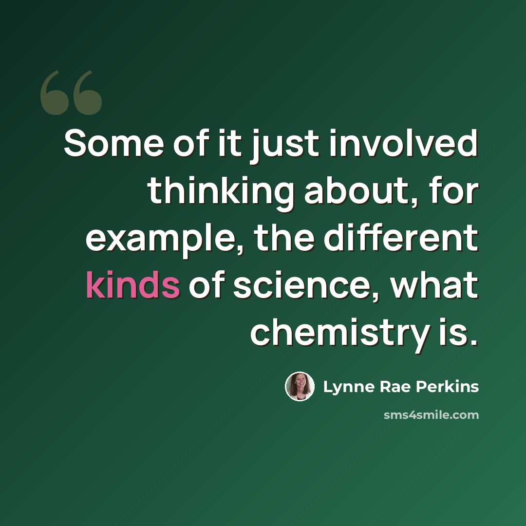 “Some of it just involved thinking about, for example, the different kinds of science, what chemistry is.” quote by Lynne Rae Perkins