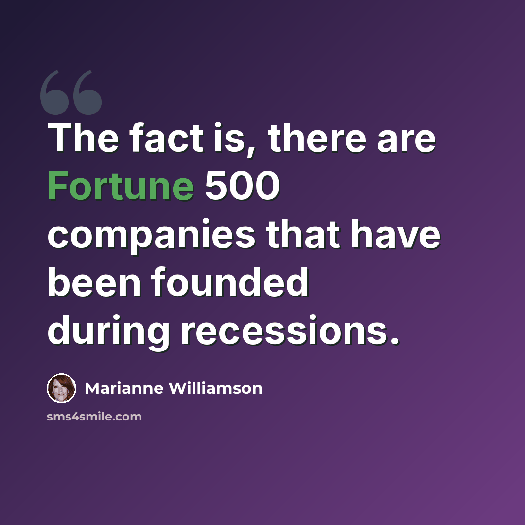 “The fact is, there are Fortune 500 companies that have been founded during recessions.” quote by Marianne Williamson
