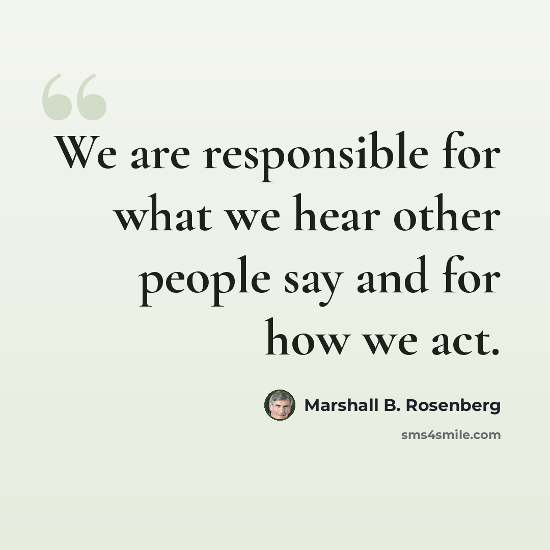 “We are responsible for what we hear other people say and for how we act.” quote by Marshall B. Rosenberg