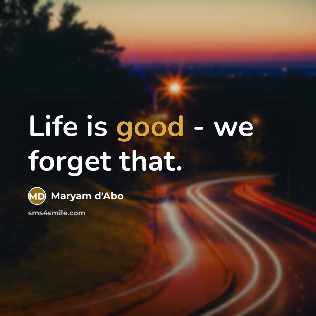 “Life is good - we forget that.” quote by Maryam d'Abo