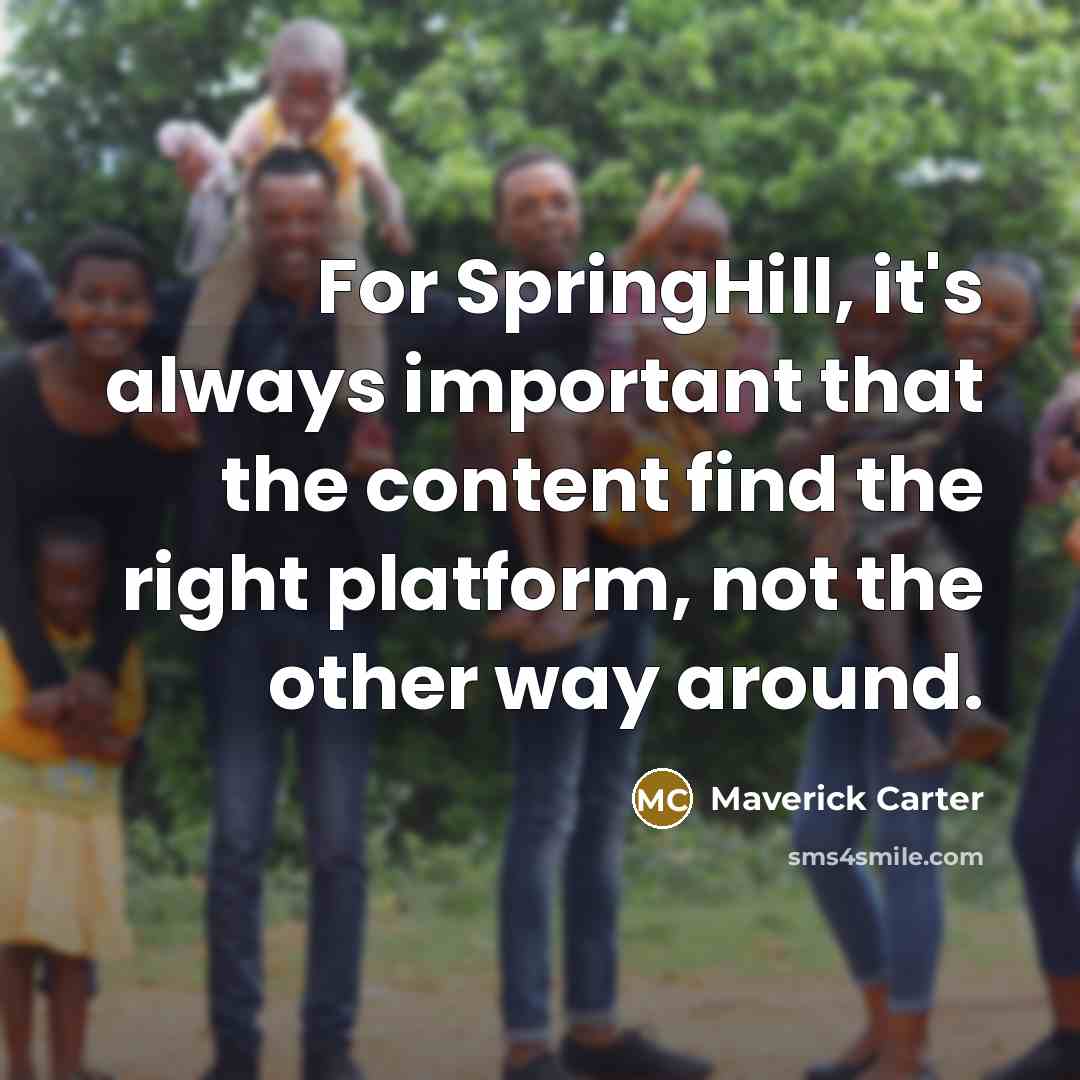 “For SpringHill, it's always important that the content find the right platform, not the other way around.” quote by Maverick Carter