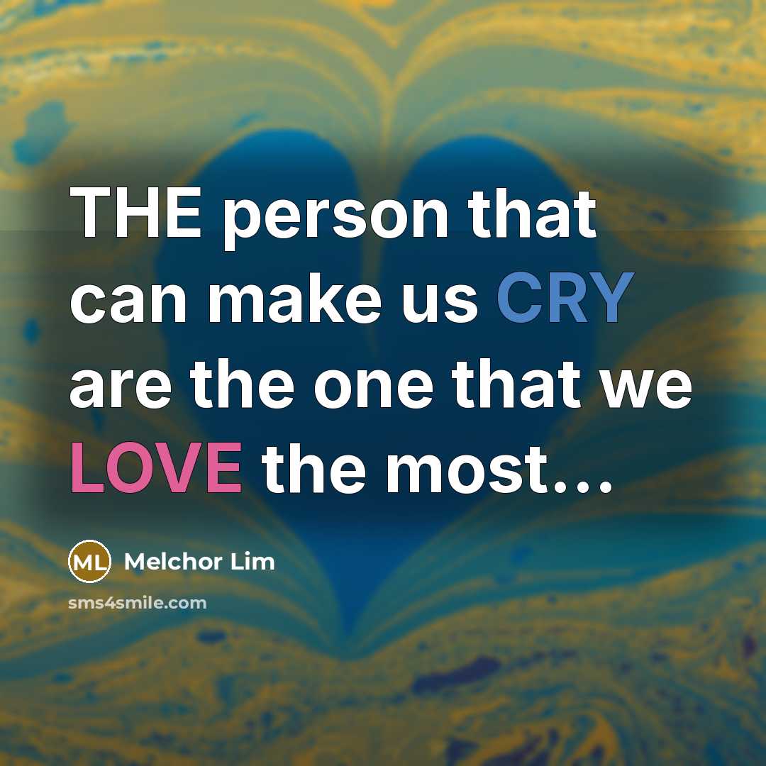 “THE person that can make us CRY are the one that we LOVE the most…” quote by Melchor Lim