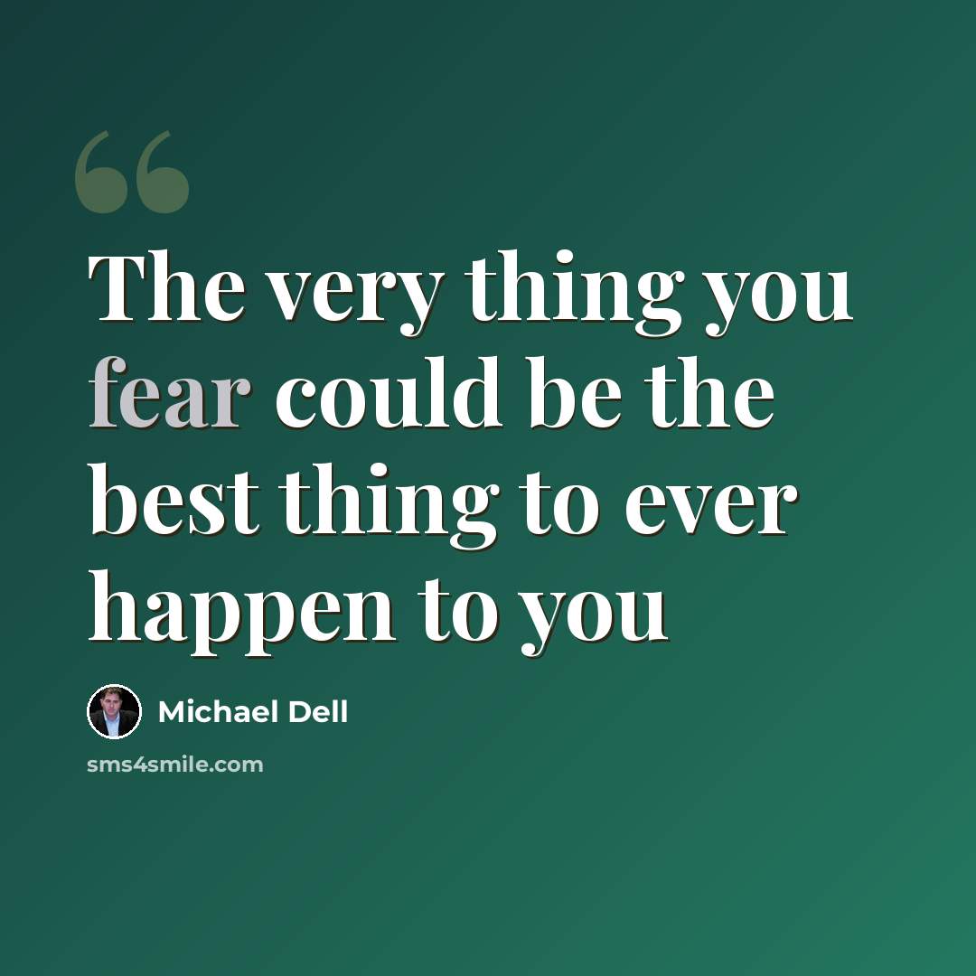 “The very thing you fear could be the best thing to ever happen to you” quote by Michael Dell