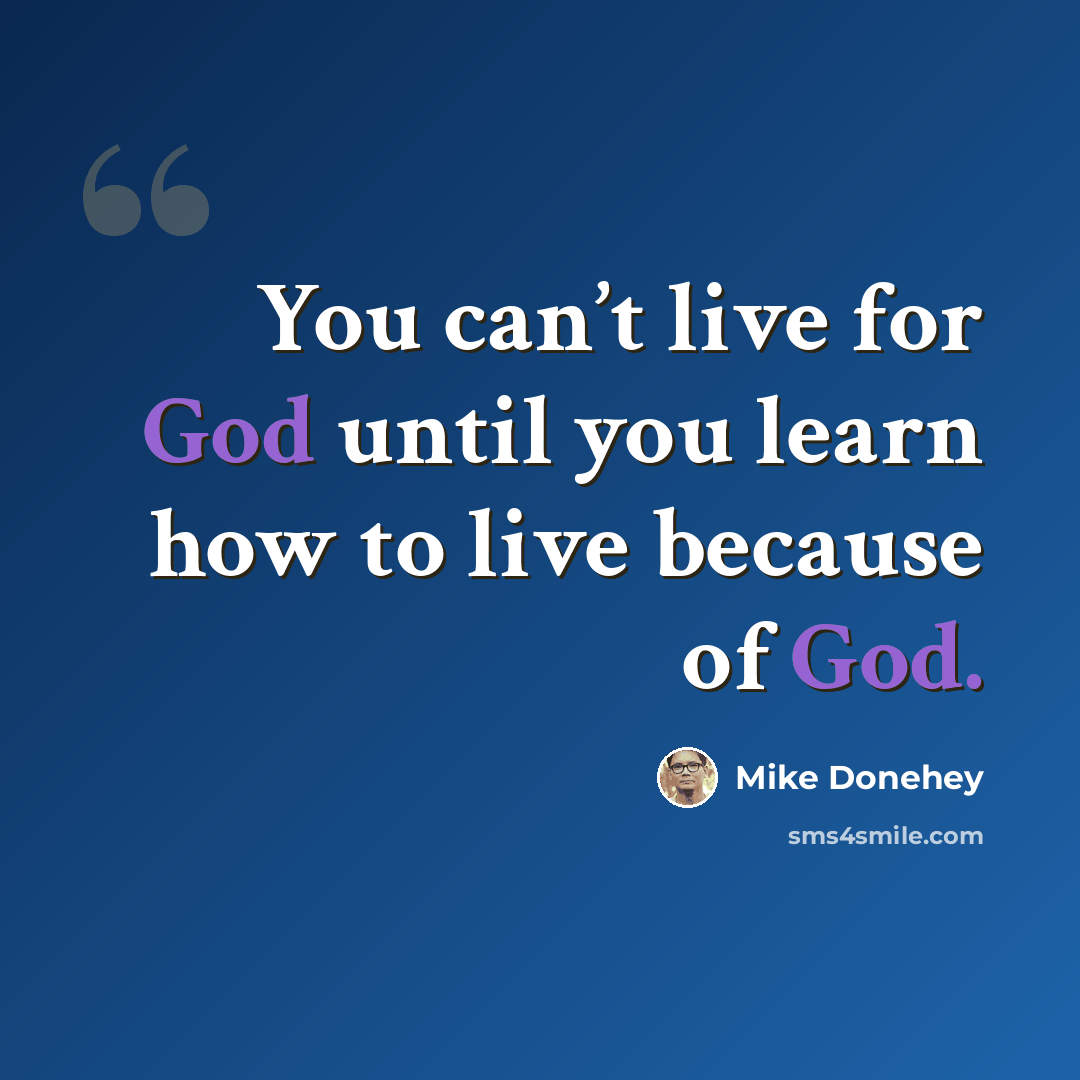“You can’t live for God until you learn how to live because of God.” quote by Mike Donehey