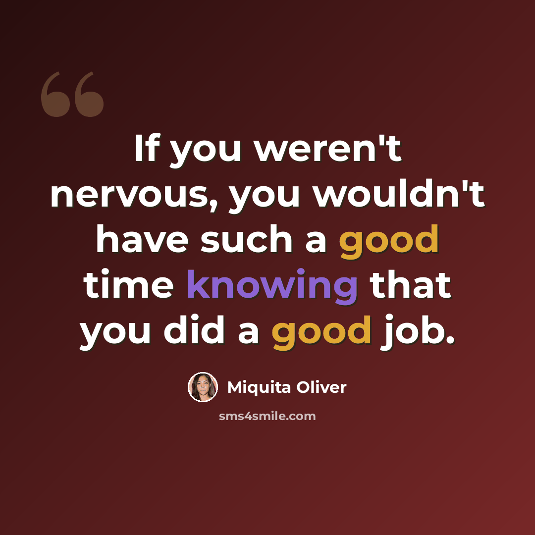 “If you weren't nervous, you wouldn't have such a good time knowing that you did a good job.” quote by Miquita Oliver