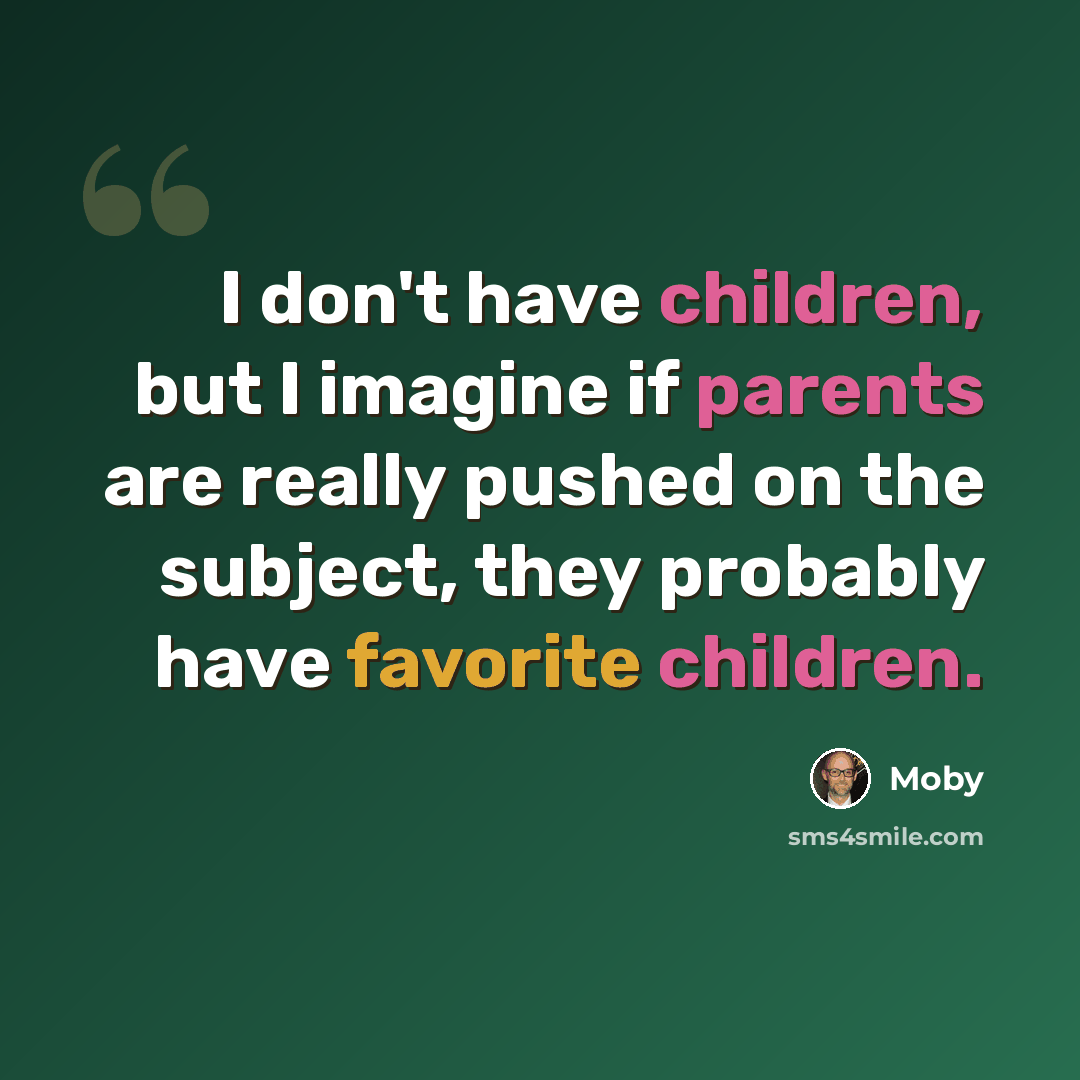 “I don't have children, but I imagine if parents are really pushed on the subject, they probably have favorite children.” quote by Moby