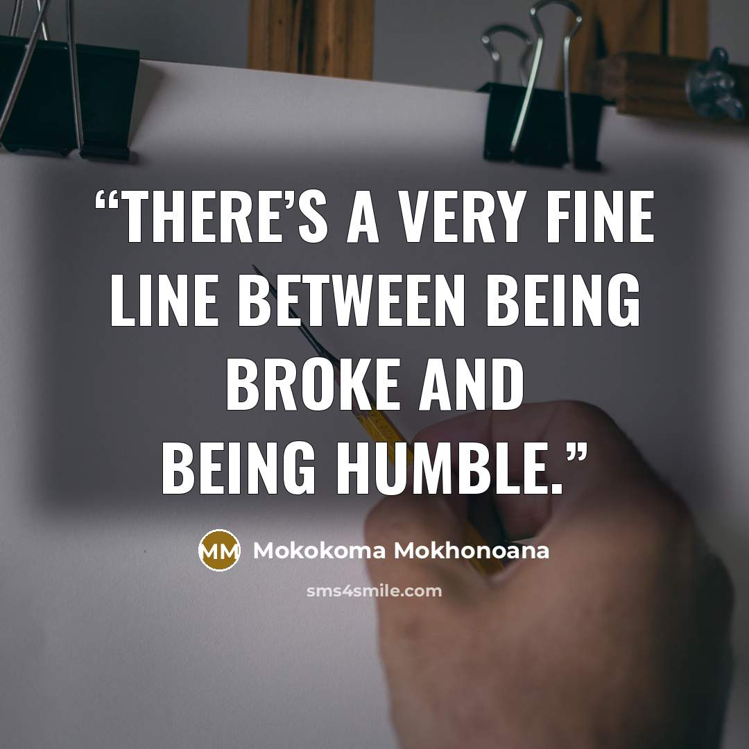 “There’s a very fine line between being broke and being humble.” quote by Mokokoma Mokhonoana