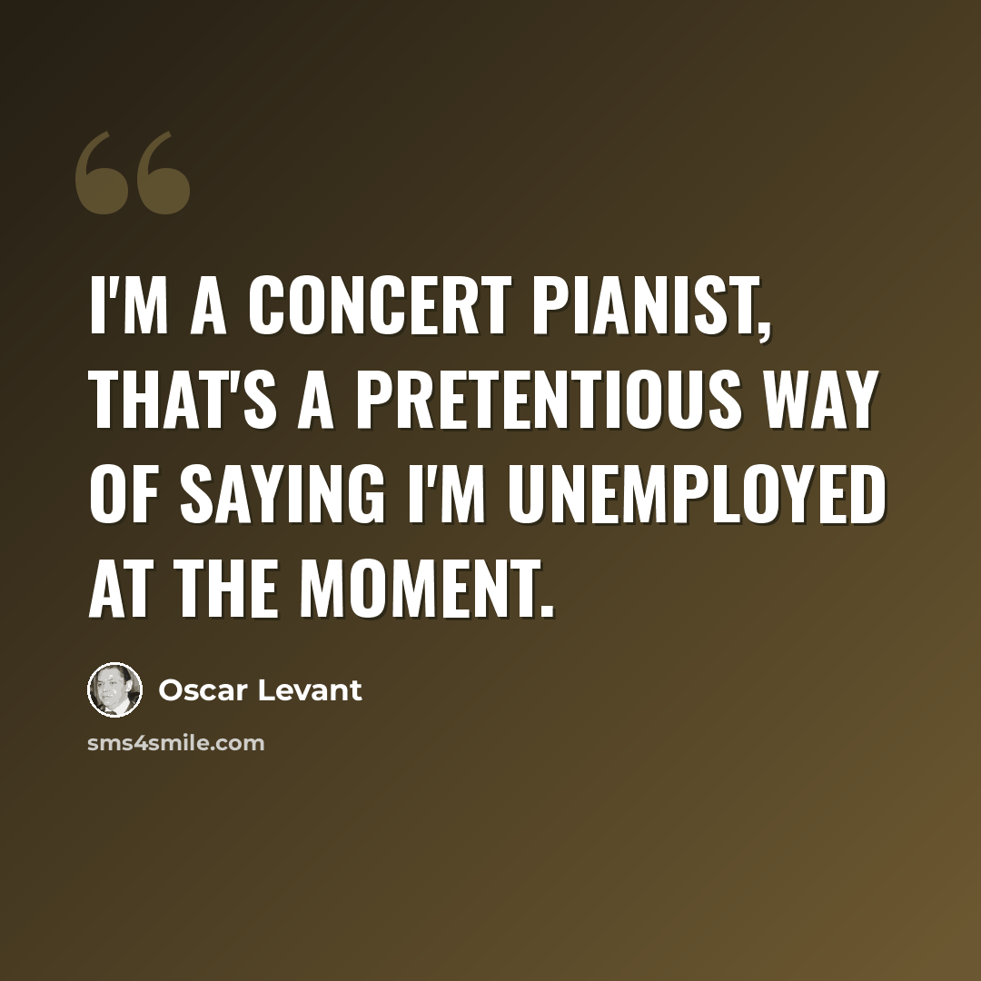“I'm a concert pianist, that's a pretentious way of saying I'm unemployed at the moment.” quote by Oscar Levant