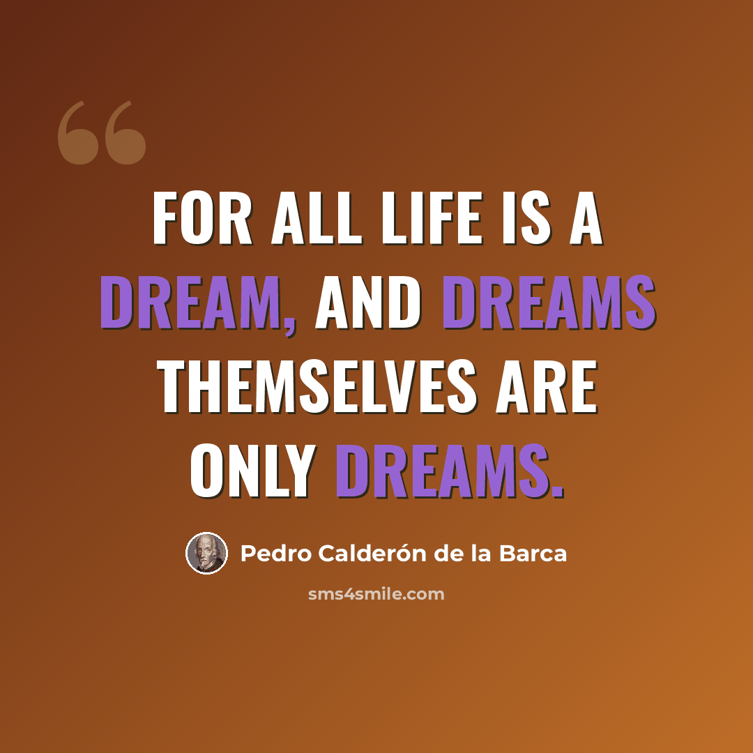 “For all life is a dream, and dreams themselves are only dreams.” quote by Pedro Calderon De La Barca