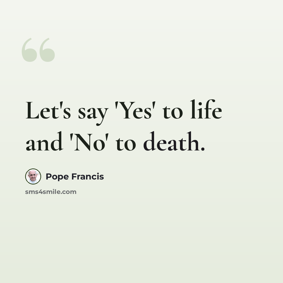 “Let's say 'Yes' to life and 'No' to death.” quote by Pope Francis