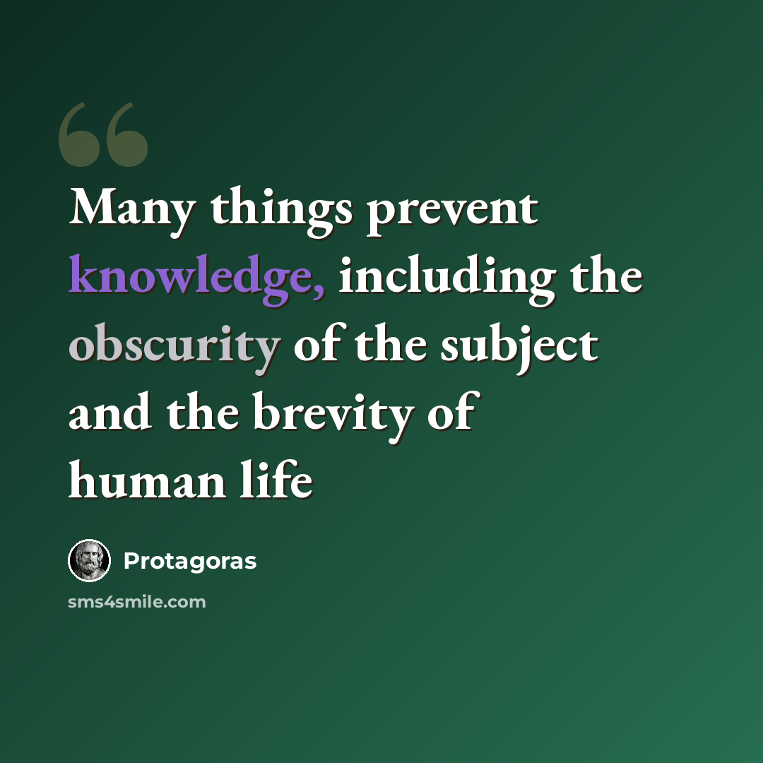 “Many things prevent knowledge, including the obscurity of the subject and the brevity of human life” quote by Protagoras
