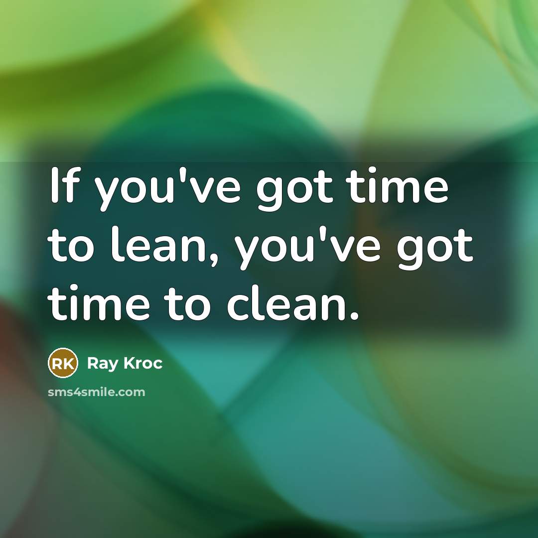 “If you've got time to lean, you've got time to clean.” quote by Ray Kroc