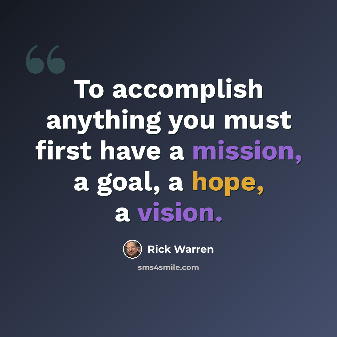 “To accomplish anything you must first have a mission, a goal, a hope, a vision.” quote by Rick Warren