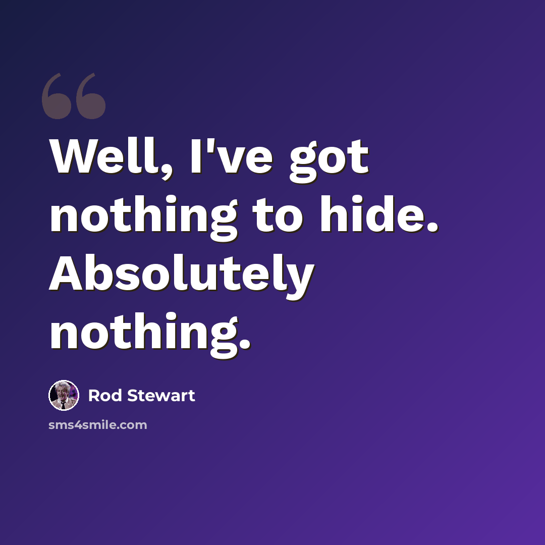 “Well, I've got nothing to hide. Absolutely nothing.” quote by Rod Stewart