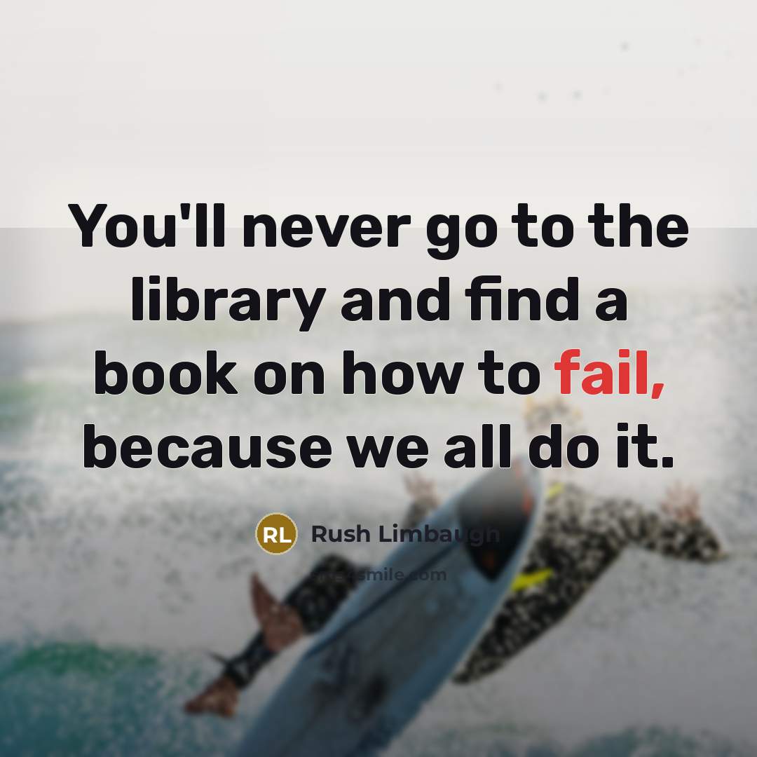 “You'll never go to the library and find a book on how to fail, because we all do it.” quote by Rush Limbaugh