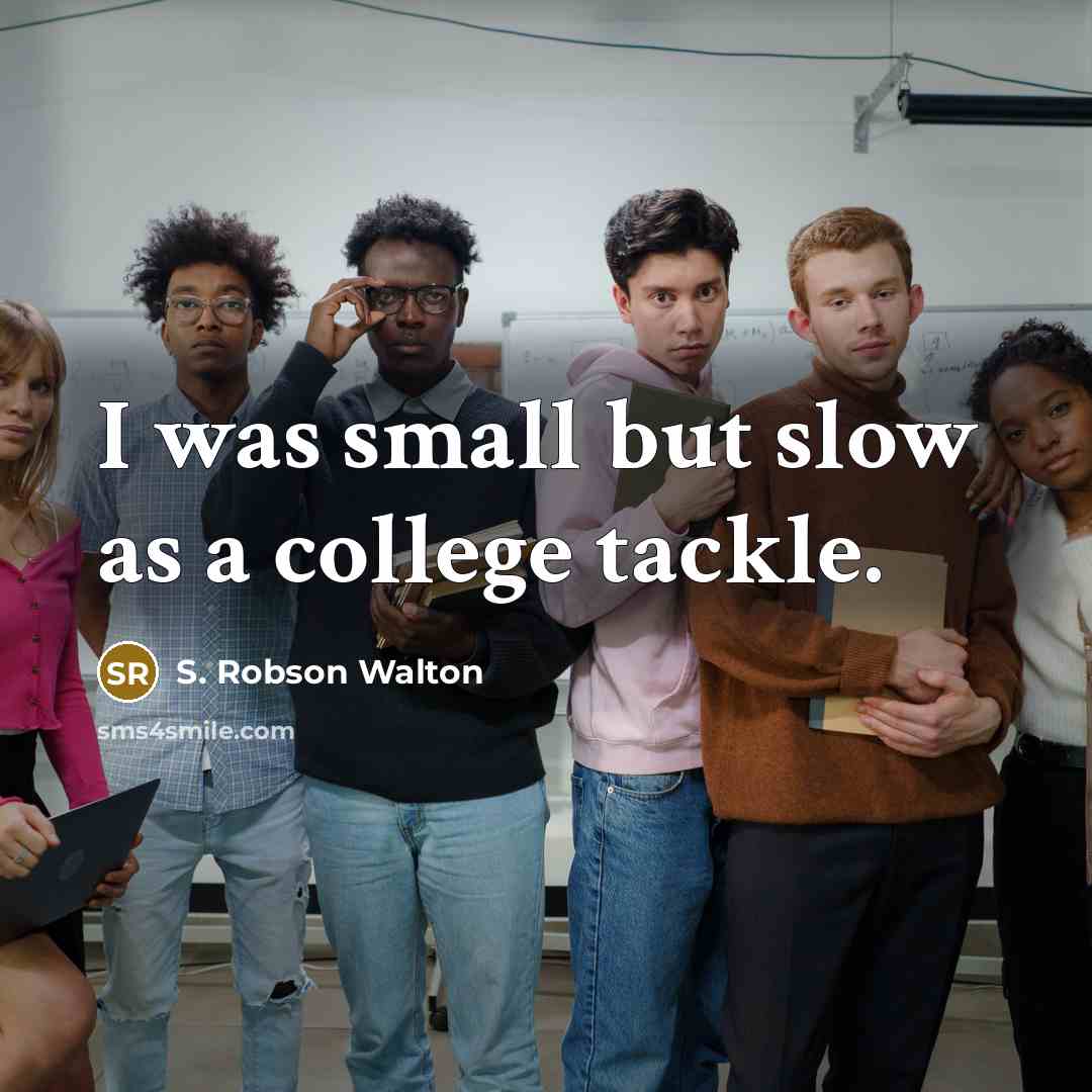 “I was small but slow as a college tackle.” quote by S. Robson Walton