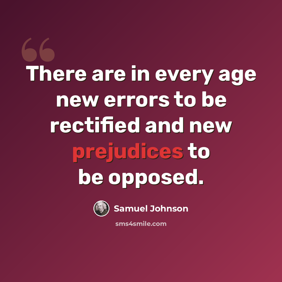 “There are in every age new errors to be rectified and new prejudices to be opposed.” quote by Samuel Johnson